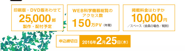 事業負担金はわずか10,000円（税別・1年間）発行部数 25,000部　掲載製品点数 6,000点以上 「JASIS 2012」の 会場で来場ユーザーに10,000部配布！ 2012年 2月 29日（水）